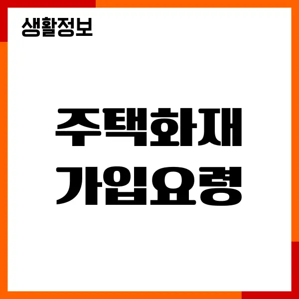 주택화재보험 가입요령, 보장내용, 보험 특약, 보험료, 보험사 추천