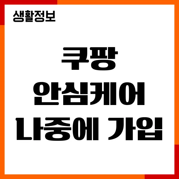 쿠팡안심케어 나중에 가입, 보상한도, 필요한 이유, 등록하기