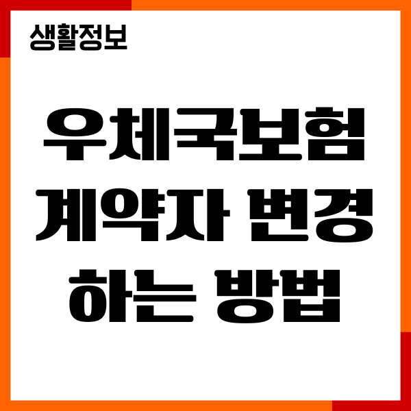 우체국보험 계약자 변경하는 방법, 준비서류, 절차 안내