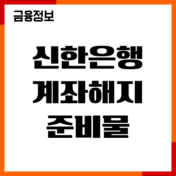 신한은행 계좌해지 준비물, 절차, 기간, 방법, 해지후기